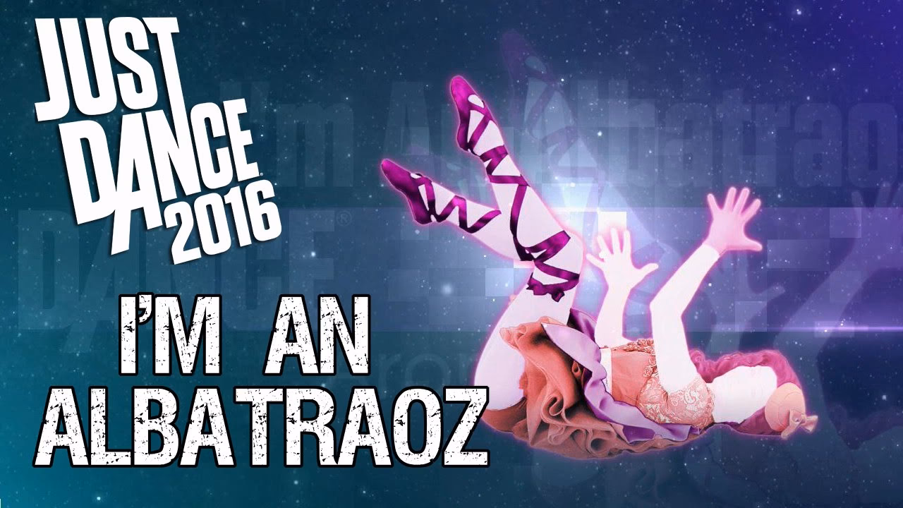Is just I'm an Albatraoz by AronChupa on Just Dance 2016?