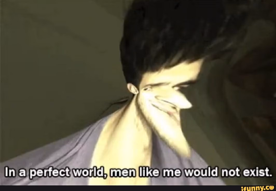 Do men like me exist in a perfect world?