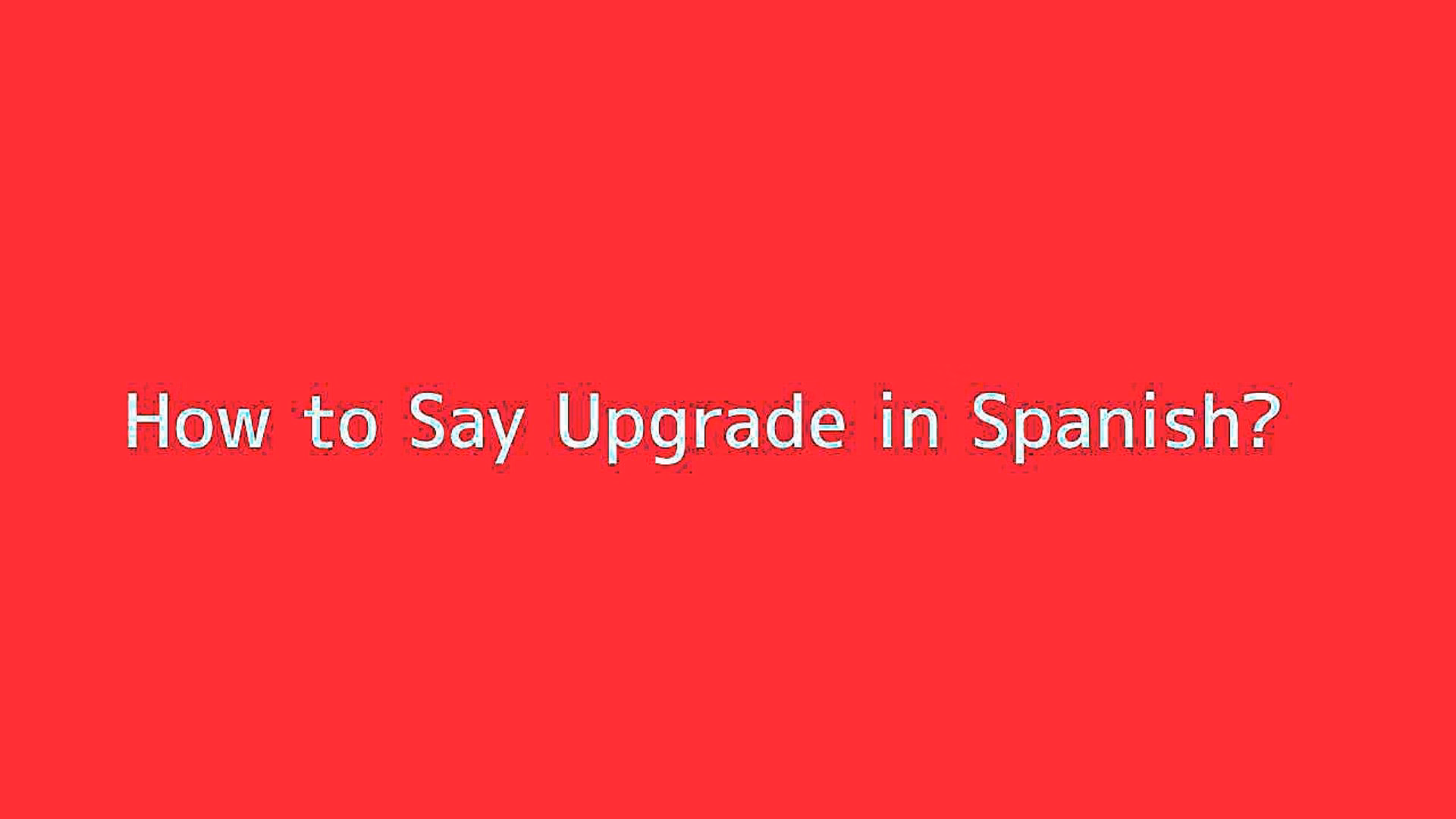 What is the Spanish word for 'upgrade'?